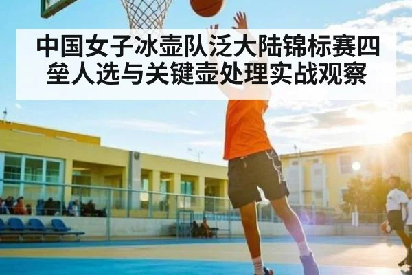 中国女子冰壶队泛大陆锦标赛四垒人选与关键壶处理实战观察