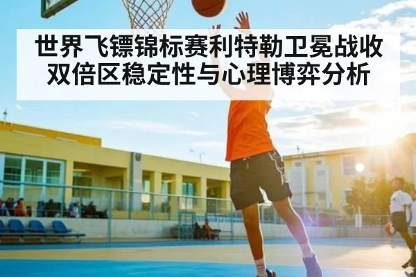 世界飞镖锦标赛利特勒卫冕战收双倍区稳定性与心理博弈分析