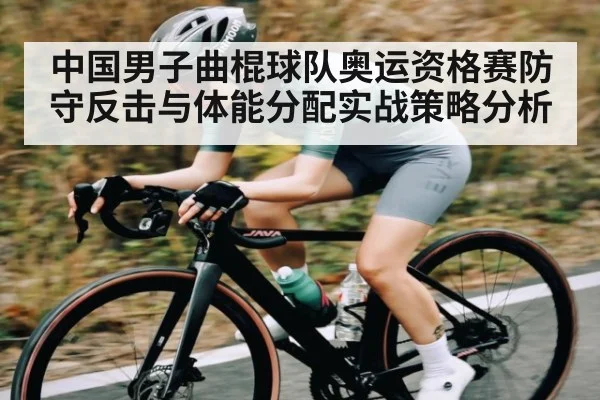 中国男子曲棍球队奥运资格赛防守反击与体能分配实战策略分析