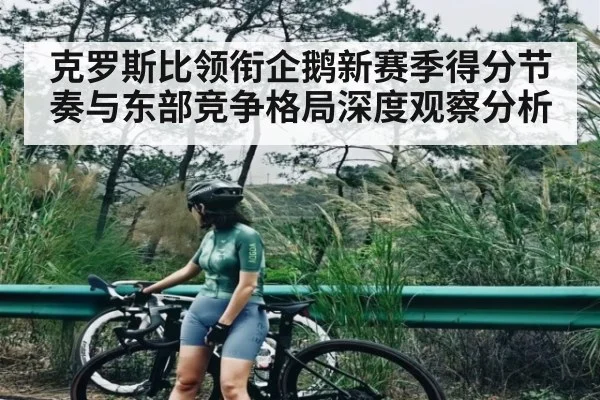 克罗斯比领衔企鹅新赛季得分节奏与东部竞争格局深度观察分析